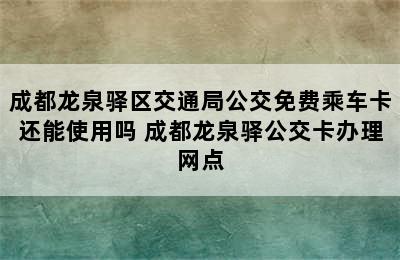 成都龙泉驿区交通局公交免费乘车卡还能使用吗 成都龙泉驿公交卡办理网点